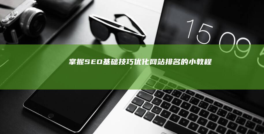 掌握SEO基础技巧：优化网站排名的小教程