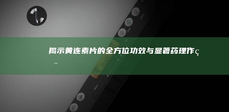 揭示黄连素片的全方位功效与显著药理作用